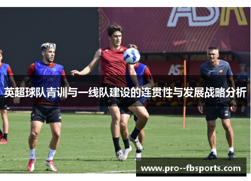 英超球队青训与一线队建设的连贯性与发展战略分析