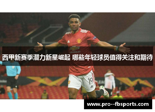 西甲新赛季潜力新星崛起 哪些年轻球员值得关注和期待