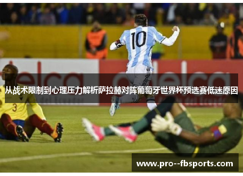 从战术限制到心理压力解析萨拉赫对阵葡萄牙世界杯预选赛低迷原因 从战术限制到心理压力解析萨拉赫对阵葡萄牙世界杯预选赛低迷原因