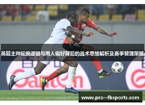 英超主帅轮换逻辑与用人偏好背后的战术思维解析及赛季管理策略