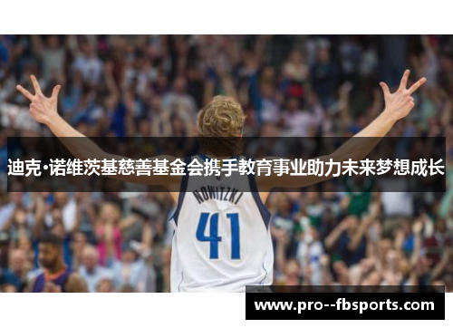 迪克·诺维茨基慈善基金会携手教育事业助力未来梦想成长 迪克·诺维茨基慈善基金会携手教育事业助力未来梦想成长