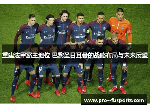 重建法甲霸主地位 巴黎圣日耳曼的战略布局与未来展望 重建法甲霸主地位 巴黎圣日耳曼的战略布局与未来展望