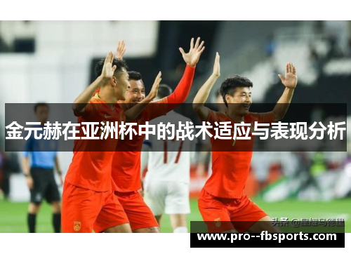 金元赫在亚洲杯中的战术适应与表现分析 金元赫在亚洲杯中的战术适应与表现分析