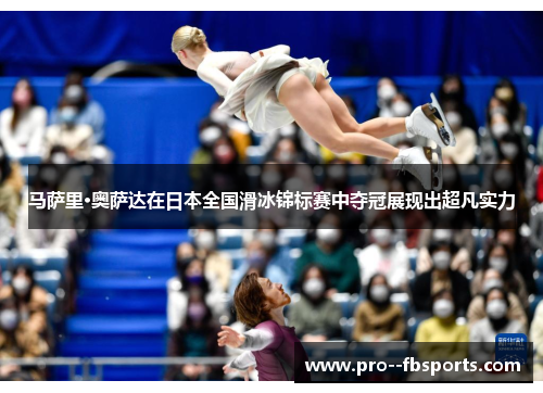 马萨里·奥萨达在日本全国滑冰锦标赛中夺冠展现出超凡实力 马萨里·奥萨达在日本全国滑冰锦标赛中夺冠展现出超凡实力