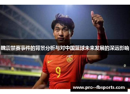 魏震禁赛事件的背景分析与对中国篮球未来发展的深远影响 魏震禁赛事件的背景分析与对中国篮球未来发展的深远影响