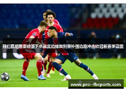 拜仁慕尼黑重磅签下水晶宫边锋奥利塞补强边路冲击欧冠新赛季蓝图 拜仁慕尼黑重磅签下水晶宫边锋奥利塞补强边路冲击欧冠新赛季蓝图