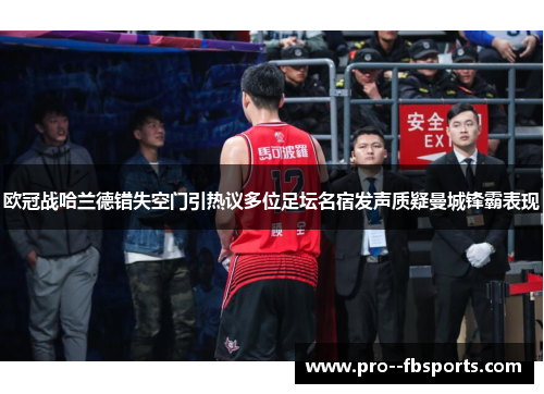 欧冠战哈兰德错失空门引热议多位足坛名宿发声质疑曼城锋霸表现 欧冠战哈兰德错失空门引热议多位足坛名宿发声质疑曼城锋霸表现