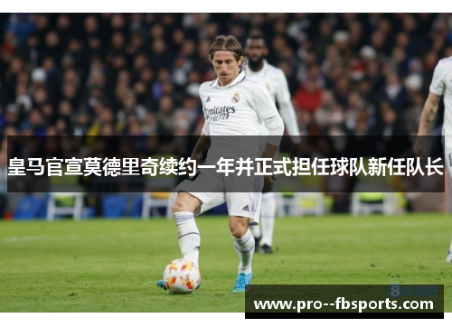 皇马官宣莫德里奇续约一年并正式担任球队新任队长