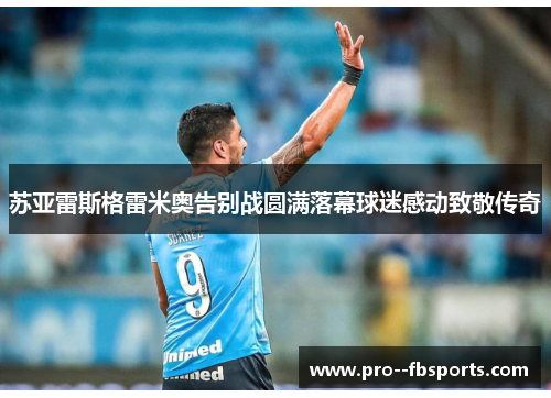 苏亚雷斯格雷米奥告别战圆满落幕球迷感动致敬传奇