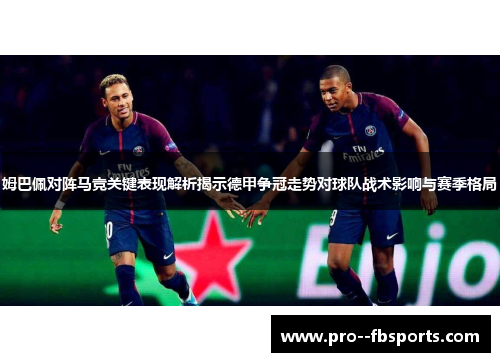 姆巴佩对阵马竞关键表现解析揭示德甲争冠走势对球队战术影响与赛季格局