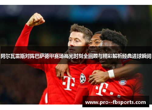 阿尔瓦雷斯对阵巴萨德甲赛场高光时刻全回顾与精彩解析经典进球瞬间 阿尔瓦雷斯对阵巴萨德甲赛场高光时刻全回顾与精彩解析经典进球瞬间