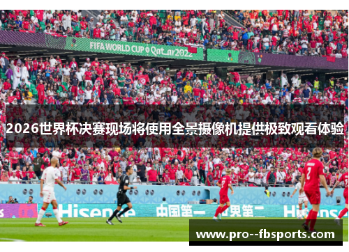 2026世界杯决赛现场将使用全景摄像机提供极致观看体验 2026世界杯决赛现场将使用全景摄像机提供极致观看体验