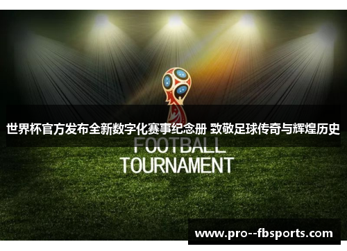 世界杯官方发布全新数字化赛事纪念册 致敬足球传奇与辉煌历史 世界杯官方发布全新数字化赛事纪念册 致敬足球传奇与辉煌历史