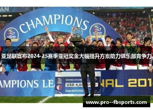 亚足联宣布2024-25赛季亚冠奖金大幅提升方案助力俱乐部竞争力 亚足联宣布2024-25赛季亚冠奖金大幅提升方案助力俱乐部竞争力
