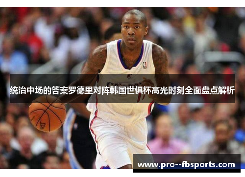 统治中场的答案罗德里对阵韩国世俱杯高光时刻全面盘点解析 统治中场的答案罗德里对阵韩国世俱杯高光时刻全面盘点解析