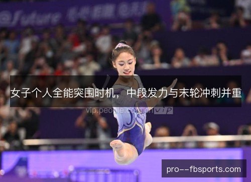女子个人全能突围时机，中段发力与末轮冲刺并重