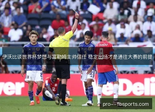 伊沃比谈世界杯梦想与富勒姆主帅信任 稳定出场才是通往大赛的前提 伊沃比谈世界杯梦想与富勒姆主帅信任 稳定出场才是通往大赛的前提